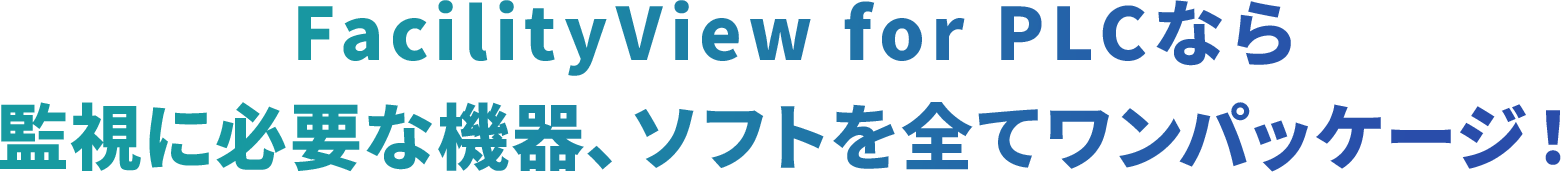 FacilityView for PLCなら
    監視に必要な機器、ソフトを全てワンパッケージ！