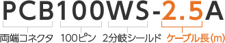 PCB（両端コネクタ）100（100ピン）WS（2分岐シールド）-2.5（ケーブル長（m））A