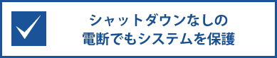 シャットダウンなしの電断でもシステムを保護