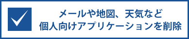 メールや地図、天気など個人向けアプリケーションを削除
